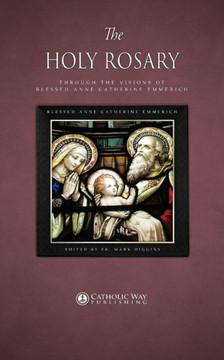 The Holy Rosary Through The Visions Of Blessed Anne Catherine Emmerich