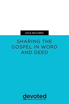 Go & Multiply: Sharing the Gospel in Word and Deed (Devoted: Discipleship Training for Small Groups) Go & Multiply: Sharing the Gospel in Word and Deed (Devoted: Discipleship Training for Small Groups)