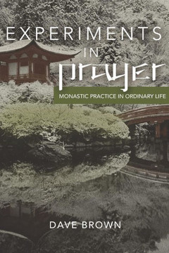 Experiments In Prayer: Monastic Practice In Ordinary Life