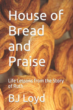 House of Bread and Praise: Life Lessons from the Story of Ruth