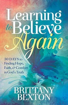 Learning to Believe Again: 30 Days to Finding Hope, Faith, and Comfort in God?s Truth