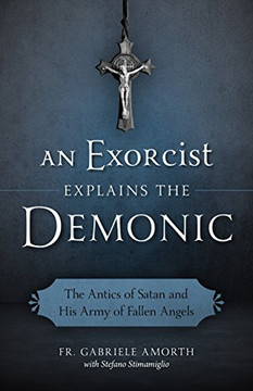 An Exorcist Explains the Demonic: The Antics of Satan and His Army of Fallen Angels An Exorcist Explains the Demonic: The Antics of Satan and His Army of Fallen Angels