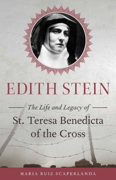 Edith Stein: The Life And Legacy Of St. Teresa Benedicta Of The Cross