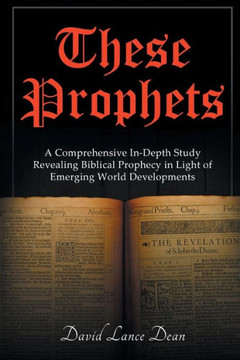 These Prophets: A Comprehensive Study In Biblical Prophecy Interfaced With International Developments