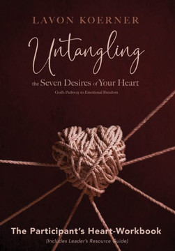 Untangling The Seven Desires Of Your Heart: God?S Pathway To Emotional Freedom, The Participant?S Heart Workbook