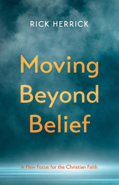 Moving Beyond Belief: A New Focus For The Christian Faith