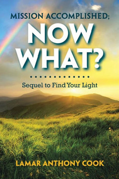 Mission Accomplished; Now What? : Sequel To Find Your Light