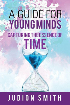 A Guide For Young Minds: Capturing The Essence Of Time A Guide For Young Minds: Capturing The Essence Of Time