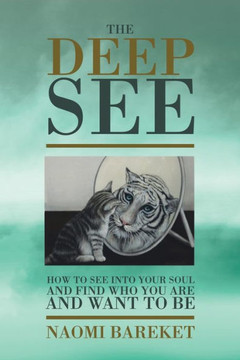 The Deep See: How To See Into Your Soul And Find Who You Are And Want To Be