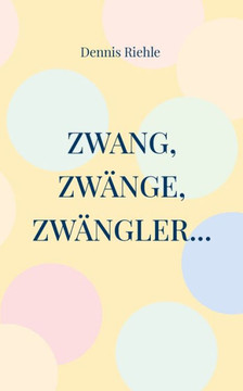 Zwang, Zwänge, Zwängler...: Textsammlung aus 20 Jahren Zweifelskrankheit (German Edition)