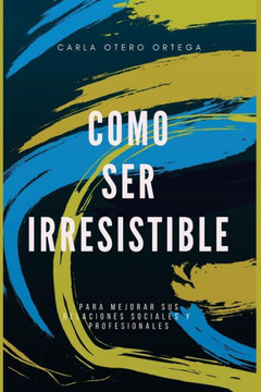 Como ser irresistible: Para mejorar sus relaciones sociales y personales (Spanish Edition)