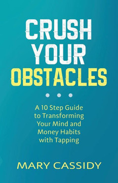 Crush Your Obstacles: A 10 Step Guide to Transforming Your Mind and Money Habits with Tapping