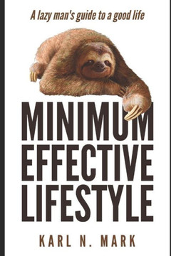 The Minimum Effective Lifestyle : A Lazy Man'S Guide To A Good Life