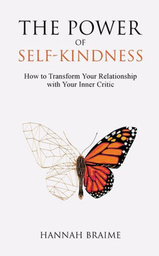 The Power Of Self-Kindness : How To Transform Your Relationship With Your Inner Critic