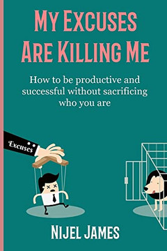 My Excuses Are Killing Me: How To Be Productive And Successful Without Sacrificing Who You Are