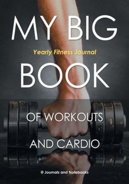 My Big Book Of Workouts And Cardio. Yearly Fitness Journal My Big Book Of Workouts And Cardio. Yearly Fitness Journal
