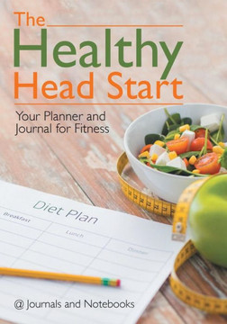 The Healthy Head Start : Your Planner And Journal For Fitness The Healthy Head Start : Your Planner And Journal For Fitness