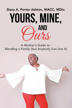 Yours, Mine, And Ours : A Mother'S Guide To Blending A Family (But Anybody Can Use It)