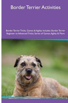 Border Terrier Activities Border Terrier Tricks, Games & Agility. Includes: Border Terrier Beginner To Advanced Tricks, Series Of Games, Agility And More