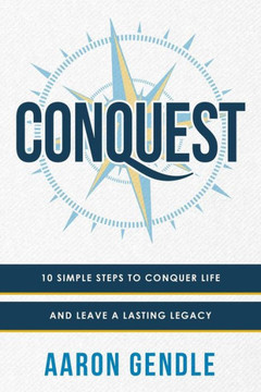Conquest: 10 Simple Steps to Conquer Life and Leave a Lasting Legacy