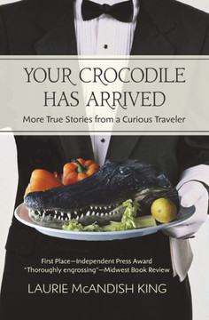 Your Crocodile Has Arrived: More True Stories From A Curious Traveler