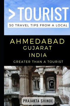 Greater Than A Tourist ? Ahmedabad Gujarat India: 50 Travel Tips From A Local