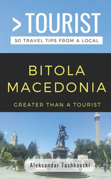GREATER THAN A TOURIST- BITOLA MACEDONIA: 50 Travel Tips By a Local