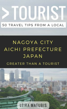 Greater Than a Tourist- Nagoya City Aichi Prefecture Japan: 50 Travel Tips from a Local (Greater Than a Tourist Japan)