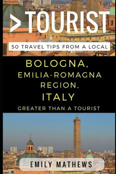 Greater Than A Tourist ? Bologna, Emilia-Romagna Region, Italy: 50 Travel Tips From A Local (Greater Than A Tourist Italy)