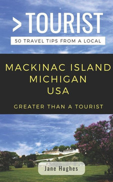 GREATER THAN A TOURIST ? MACKINAC ISLAND MICHIGAN USA: 50 Travel Tips from a Local (Greater Than a Tourist Michigan)