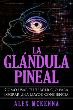 La glándula pineal: Como usar tu tercer ojo para lograr una mayor conciencia (Spanish Edition)