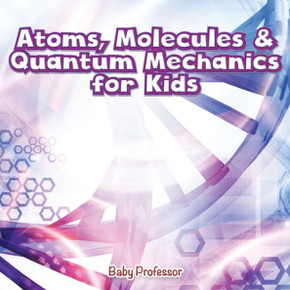Atoms, Molecules & Quantum Mechanics For Kids Atoms, Molecules & Quantum Mechanics For Kids