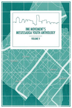 Ink Movement's Mississauga Youth Anthology Volume V Ink Movement's Mississauga Youth Anthology Volume V