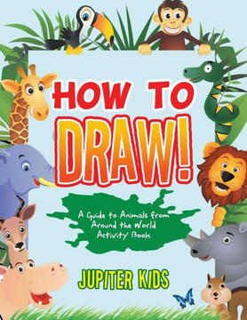 How to Draw! A Guide to Animals from Around the World Activity Book How to Draw! A Guide to Animals from Around the World Activity Book