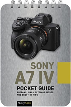 Sony A7 Iv: Pocket Guide: Buttons, Dials, Settings, Modes, And Shooting Tips (The Pocket Guide Series For Photographers)
