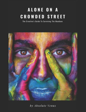 Alone On A Crowded Street: The Creative's Guide To Surviving The Mundane