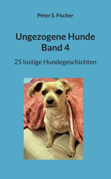 Ungezogene Hunde Band 4 : 25 lustige Hundegeschichten Ungezogene Hunde Band 4 : 25 lustige Hundegeschichten