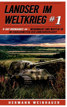 Landser im Weltkrieg 1: D Day Normandie 44 : Wehrmacht und Waffen SS im Stahlgewitter der Abwehrschlacht