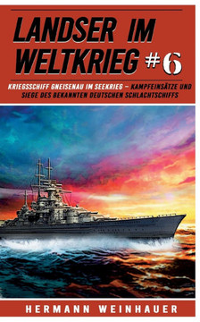 Landser im Weltkrieg 6: Kriegsschiff Gneisenau im Seekrieg : Kampfeinsätze und Siege des bekannten deutschen Schlachtschiffs Landser im Weltkrieg 6: Kriegsschiff Gneisenau im Seekrieg : Kampfeinsätze und Siege des bekannten deutschen Schlachtschiffs