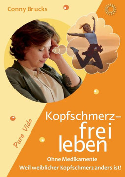 Kopfschmerz-frei leben : ... weil weiblicher Kopfschmerz anders ist!
