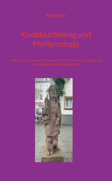 Knoblauchkönig und Pfefferminzje : Städtische Originale in Rheinland- Pfalz, Hessen, im Saarland und in Thüringen und ihre Denkmäler