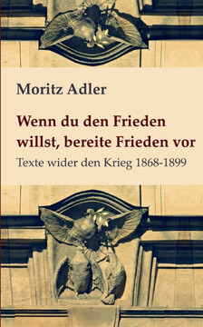 Wenn du den Frieden willst, bereite Frieden vor : Texte wider den Krieg 1868 - 1899