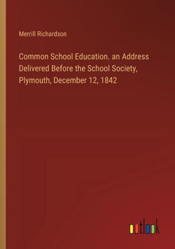 Common School Education. an Address Delivered Before the School Society, Plymouth, December 12, 1842