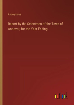 Report by the Selectmen of the Town of Andover, for the Year Ending Report by the Selectmen of the Town of Andover, for the Year Ending