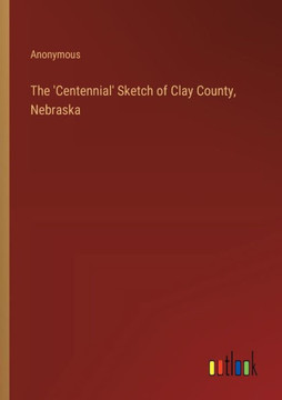 The 'Centennial' Sketch of Clay County, Nebraska