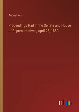 Proceedings Had in the Senate and House of Representatives, April 23, 1880