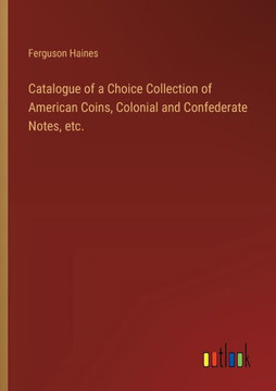 Catalogue of a Choice Collection of American Coins, Colonial and Confederate Notes, etc.