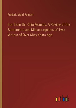 Iron from the Ohio Mounds: A Review of the Statements and Misconceptions of Two Writers of Over Sixty Years Ago