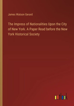 The Impress of Nationalities Upon the City of New York. A Paper Read before the New York Historical Society