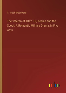 The veteran of 1812. Or, Kesiah and the Scout. A Romantic Military Drama, in Five Acts